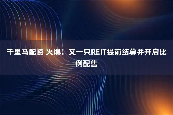 千里马配资 火爆！又一只REIT提前结募并开启比例配售