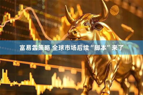 富易螽策略 全球市场后续“脚本”来了