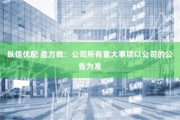 纵信优配 盈方微：公司所有重大事项以公司的公告为准