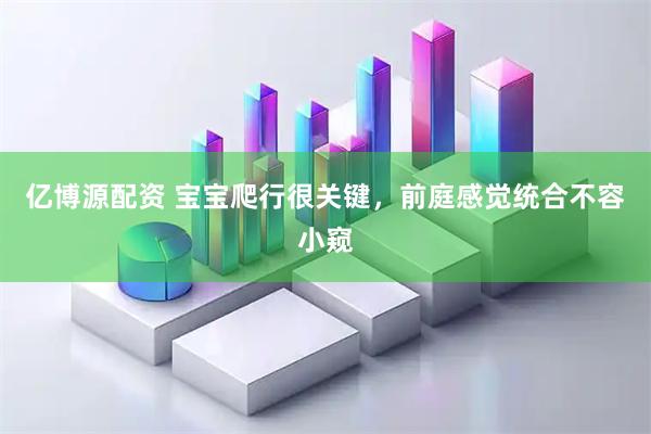 亿博源配资 宝宝爬行很关键，前庭感觉统合不容小窥